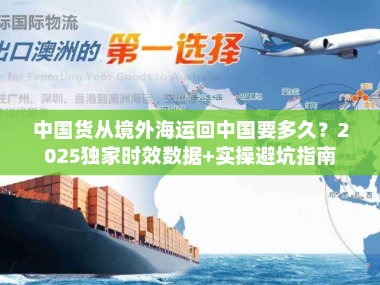 中国货从境外海运回中国要多久？2025独家时效数据+实操避坑指南