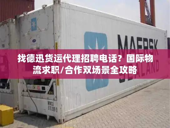 找德迅货运代理招聘电话？国际物流求职/合作双场景全攻略