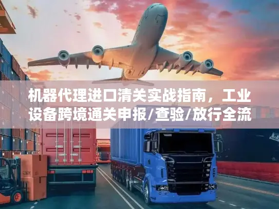 机器代理进口清关实战指南，工业设备跨境通关申报/查验/放行全流程避坑