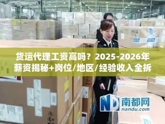 货运代理工资高吗？2025-2026年薪资揭秘+岗位/地区/经验收入全拆解