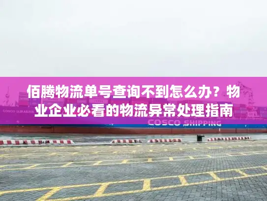 佰腾物流单号查询不到怎么办？物业企业必看的物流异常处理指南