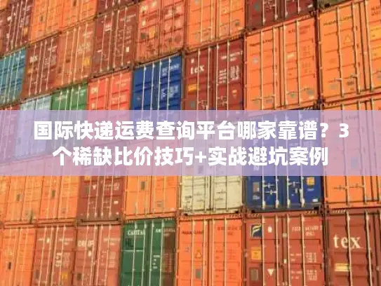 国际快递运费查询平台哪家靠谱？3个稀缺比价技巧+实战避坑案例