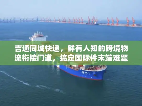吉通同城快递，鲜有人知的跨境物流衔接门道，搞定国际件末端难题