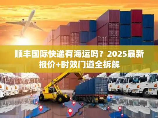 顺丰国际快递有海运吗？2025最新报价+时效门道全拆解