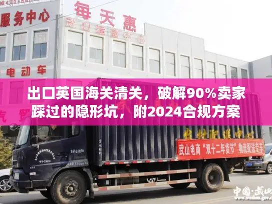 出口英国海关清关，破解90%卖家踩过的隐形坑，附2024合规方案