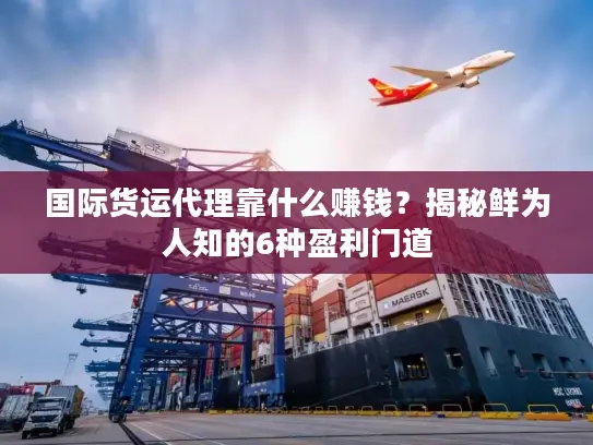 国际货运代理靠什么赚钱？揭秘鲜为人知的6种盈利门道