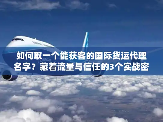 如何取一个能获客的国际货运代理名字？藏着流量与信任的3个实战密码