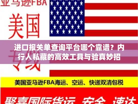 进口报关单查询平台哪个靠谱？内行人私藏的高效工具与验真妙招