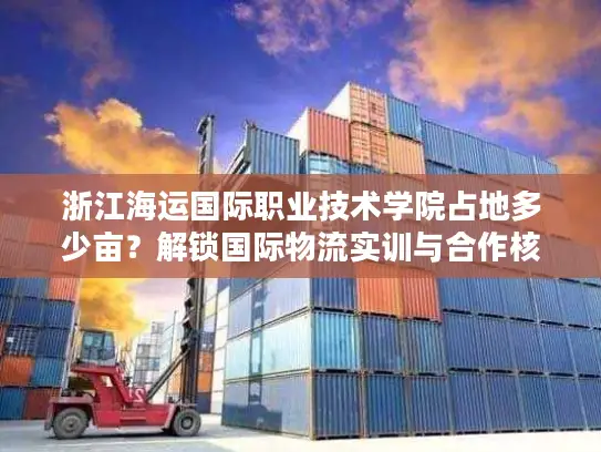 浙江海运国际职业技术学院占地多少亩？解锁国际物流实训与合作核心资源