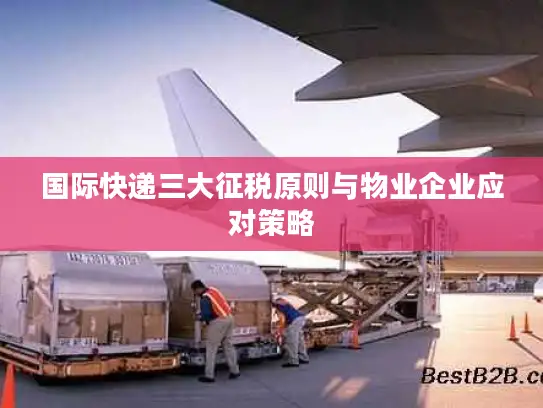 国际快递三大征税原则与物业企业应对策略