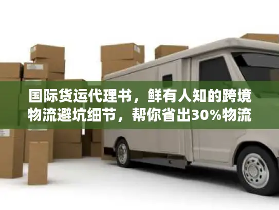 国际货运代理书，鲜有人知的跨境物流避坑细节，帮你省出30%物流成本