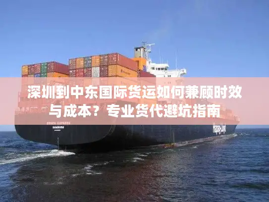 深圳到中东国际货运如何兼顾时效与成本？专业货代避坑指南
