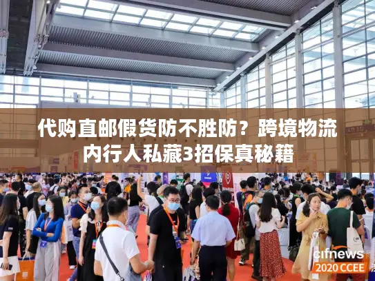 代购直邮假货防不胜防？跨境物流内行人私藏3招保真秘籍