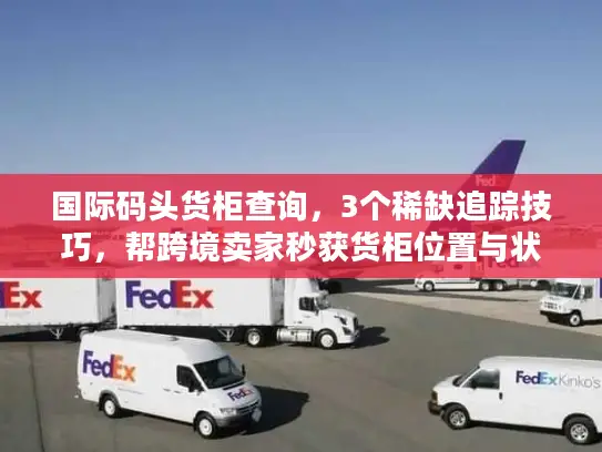 国际码头货柜查询，3个稀缺追踪技巧，帮跨境卖家秒获货柜位置与状态