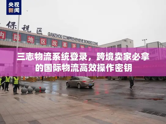 三志物流系统登录，跨境卖家必拿的国际物流高效操作密钥
