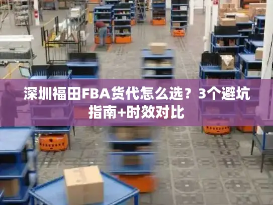 深圳福田FBA货代怎么选？3个避坑指南+时效对比