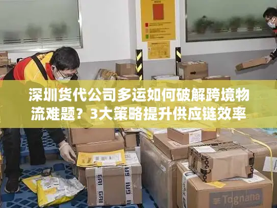 深圳货代公司多运如何破解跨境物流难题？3大策略提升供应链效率
