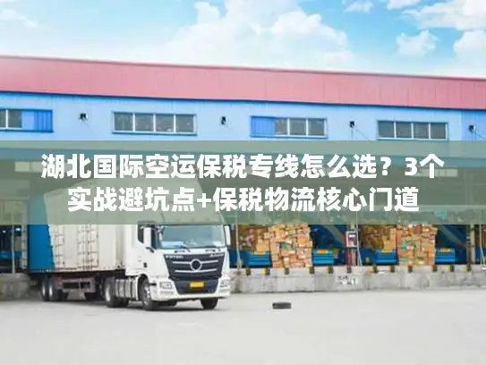 湖北国际空运保税专线怎么选？3个实战避坑点+保税物流核心门道