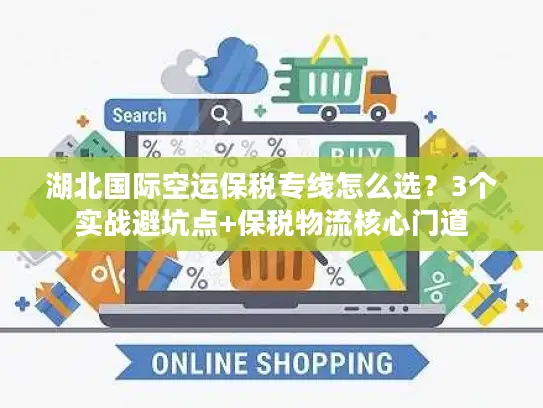湖北国际空运保税专线怎么选？3个实战避坑点+保税物流核心门道