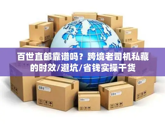 百世直邮靠谱吗？跨境老司机私藏的时效/避坑/省钱实操干货