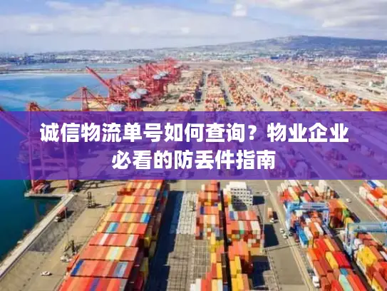 诚信物流单号如何查询？物业企业必看的防丢件指南