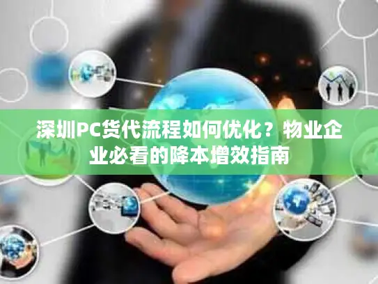深圳PC货代流程如何优化？物业企业必看的降本增效指南