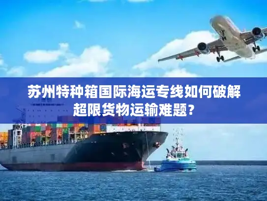 苏州特种箱国际海运专线如何破解超限货物运输难题？