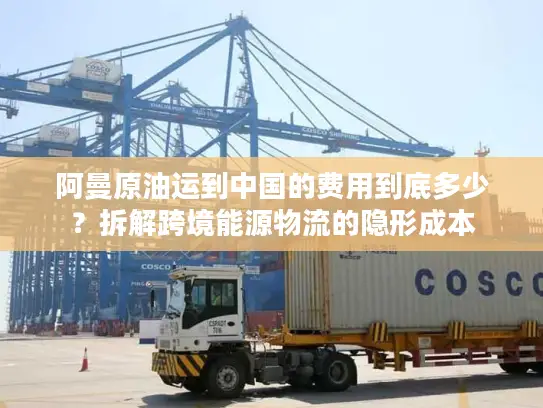 阿曼原油运到中国的费用到底多少？拆解跨境能源物流的隐形成本