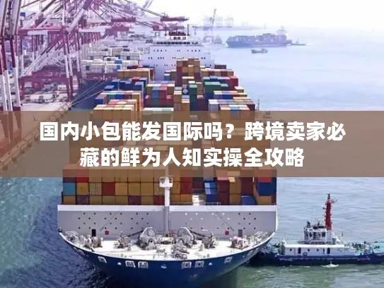 国内小包能发国际吗？跨境卖家必藏的鲜为人知实操全攻略