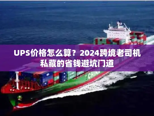UPS价格怎么算？2024跨境老司机私藏的省钱避坑门道