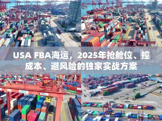 USA FBA海运，2025年抢舱位、控成本、避风险的独家实战方案