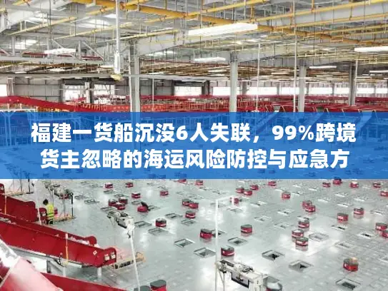 福建一货船沉没6人失联，99%跨境货主忽略的海运风险防控与应急方案