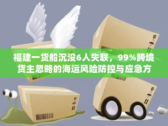 福建一货船沉没6人失联，99%跨境货主忽略的海运风险防控与应急方案
