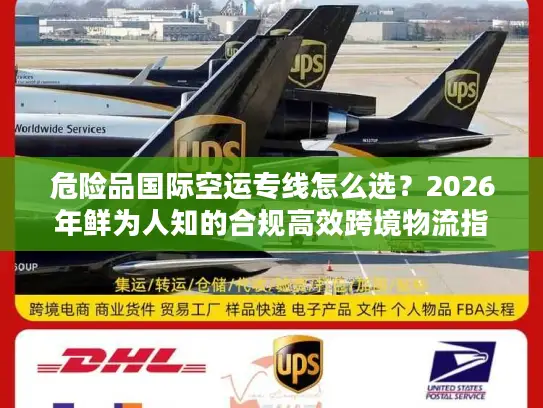 危险品国际空运专线怎么选？2026年鲜为人知的合规高效跨境物流指南