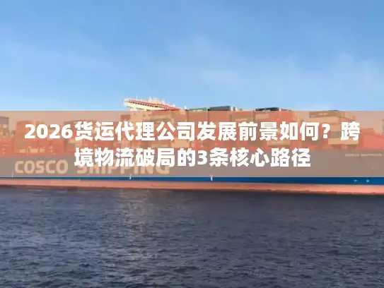 2026货运代理公司发展前景如何？跨境物流破局的3条核心路径