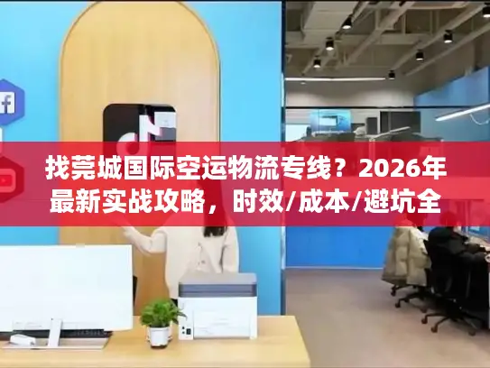 找莞城国际空运物流专线？2026年最新实战攻略，时效/成本/避坑全掌握