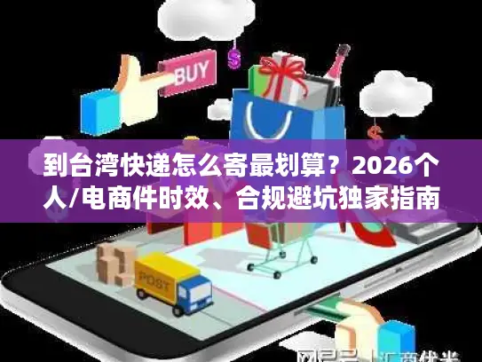 到台湾快递怎么寄最划算？2026个人/电商件时效、合规避坑独家指南