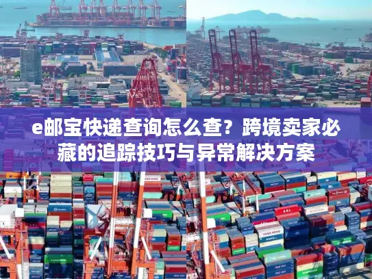 e邮宝快递查询怎么查？跨境卖家必藏的追踪技巧与异常解决方案