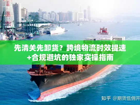 先清关先卸货？跨境物流时效提速+合规避坑的独家实操指南