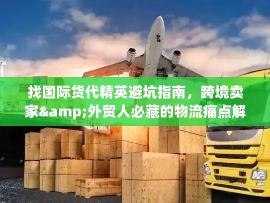 找国际货代精英避坑指南，跨境卖家&外贸人必藏的物流痛点解决全攻略