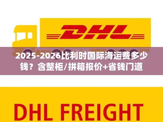 2025-2026比利时国际海运费多少钱？含整柜/拼箱报价+省钱门道