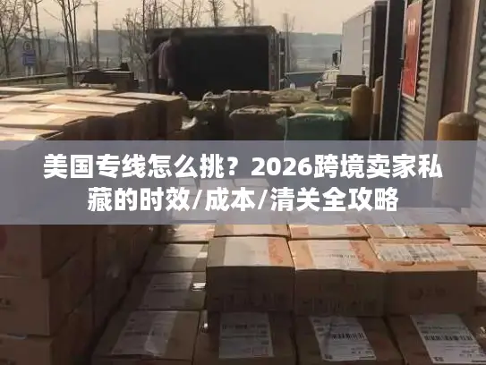 美国专线怎么挑？2026跨境卖家私藏的时效/成本/清关全攻略