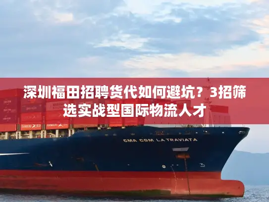 深圳福田招聘货代如何避坑？3招筛选实战型国际物流人才