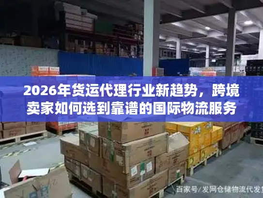 2026年货运代理行业新趋势，跨境卖家如何选到靠谱的国际物流服务商？