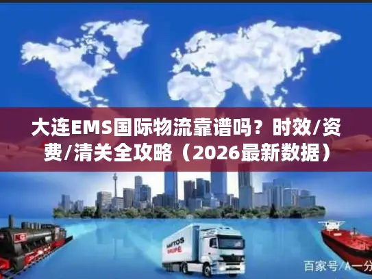 大连EMS国际物流靠谱吗？时效/资费/清关全攻略（2026最新数据）