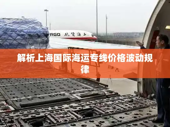 解析上海国际海运专线价格波动规律