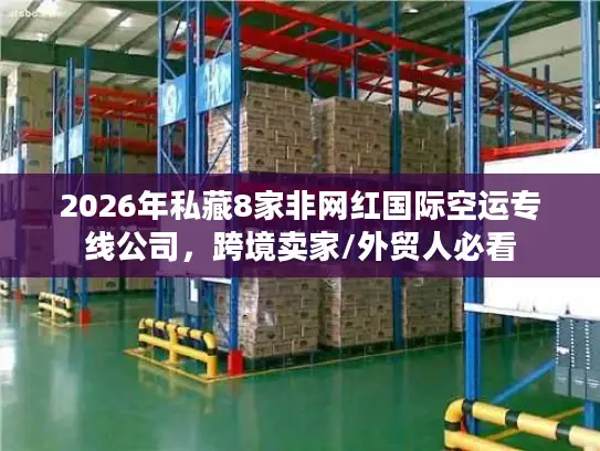 2026年私藏8家非网红国际空运专线公司，跨境卖家/外贸人必看
