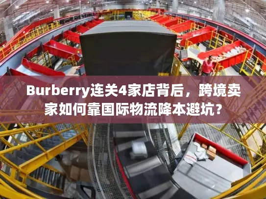 Burberry连关4家店背后，跨境卖家如何靠国际物流降本避坑？