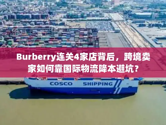 Burberry连关4家店背后，跨境卖家如何靠国际物流降本避坑？