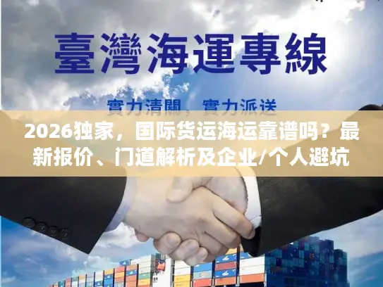 2026独家，国际货运海运靠谱吗？最新报价、门道解析及企业/个人避坑指南